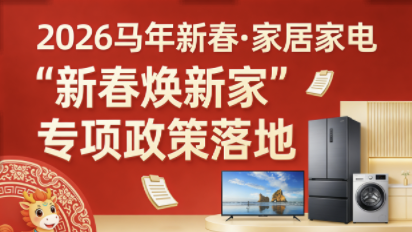 家居家电&ldquo;新春焕新家&rdquo;专项政策落地625亿国补激活消费新动能